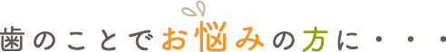 歯のことでお悩みの方に・・・